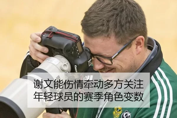 谢文能伤情牵动多方关注 年轻球员的赛季角色变数